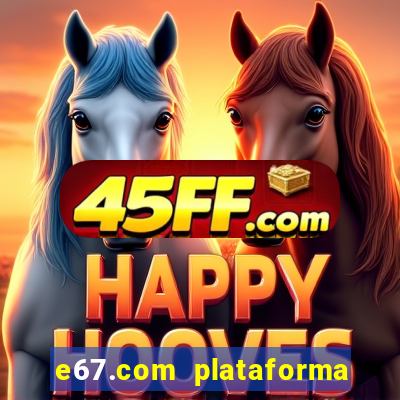 e67.com plataforma de jogos